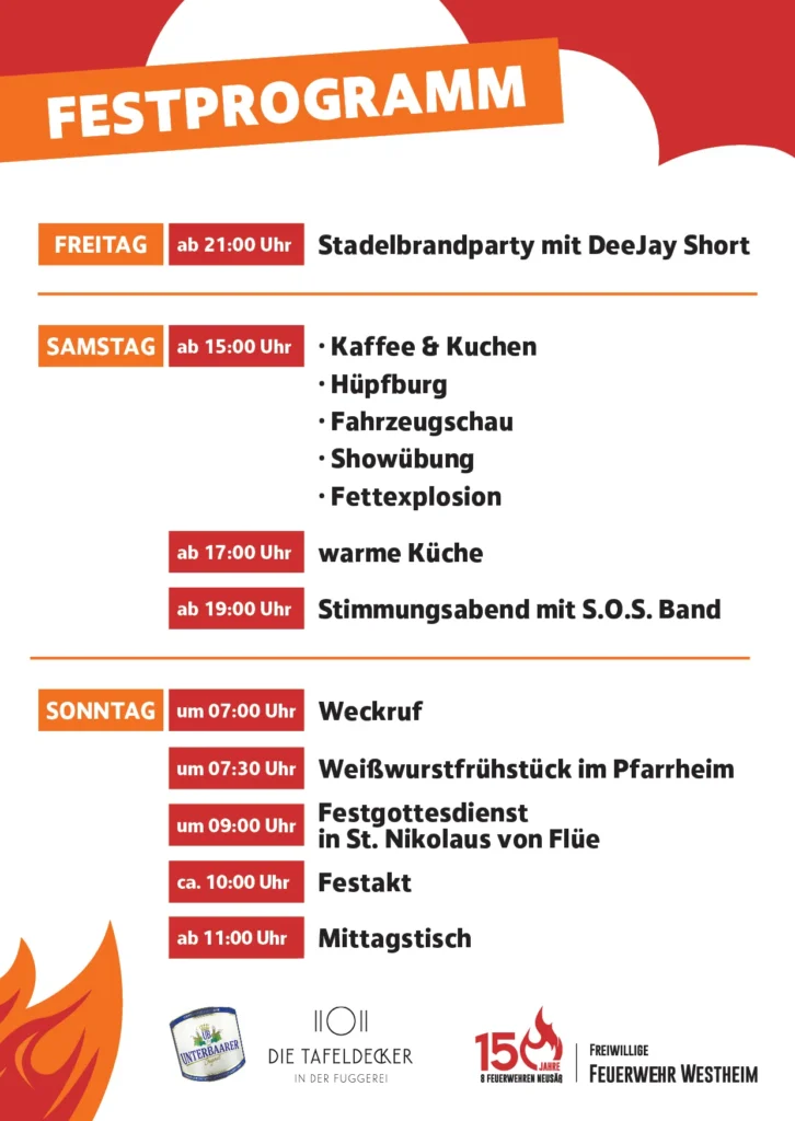 Flyer mit dem Festprogramm,
Freitag ab 21 Uhr Stadelbrandparty mit DeeJay Short,
Samstag ab 15 Uhr Kaffee & Kuchen, Hüpfburg, Fahrzeugschau, Showübung, Fettexplosion, ab 17 Uhr warme Küche, ab 19 Uhr Stimmungsabend mit S.O.S. Band,
Sonntag, um 7 Uhr Weckruf, um 7:30 Uhr Weißwurstfrühstück im Pfarrheim, um 9 Uhr Festgottesdienst in St. Nikolaus von Flüe, ca. 10 Uhr Festakt, ab 11 Uhr Mittagstisch